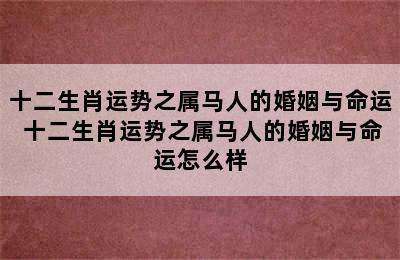 十二生肖运势之属马人的婚姻与命运 十二生肖运势之属马人的婚姻与命运怎么样